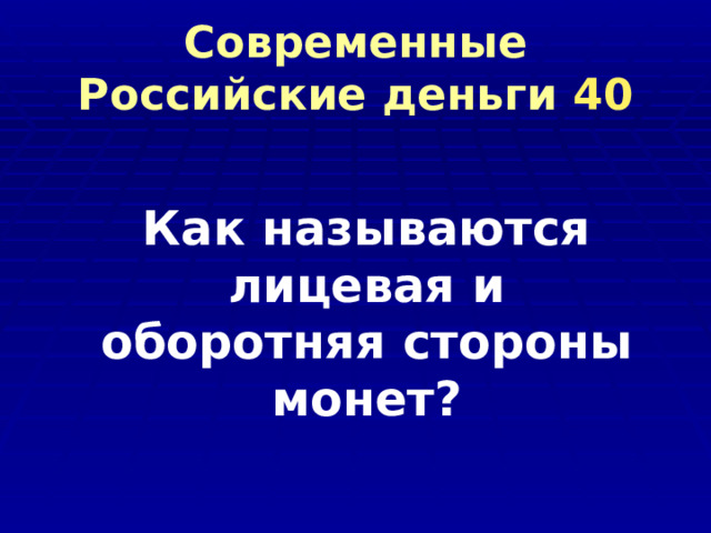 Современные Российские деньги 40 Как называются лицевая и оборотняя стороны монет? 
