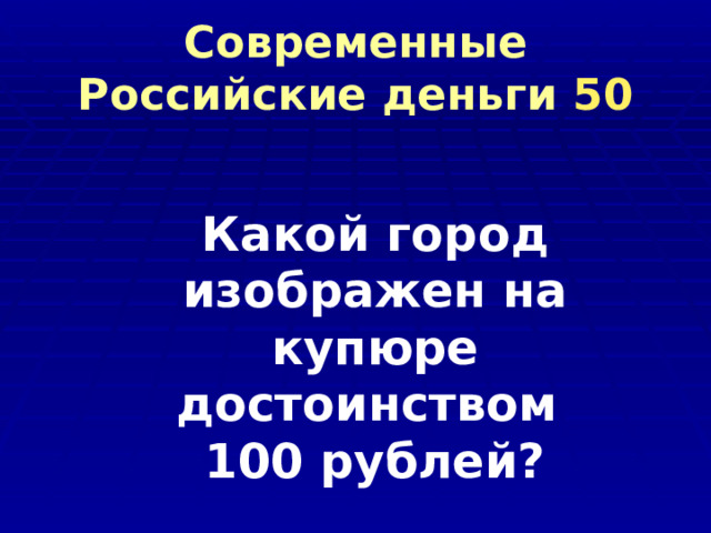 Современные Российские деньги 50 Какой город изображен на купюре достоинством 100 рублей? 