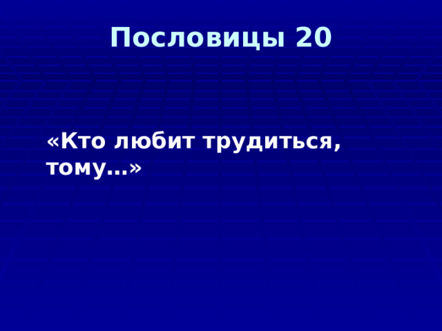 Пословицы 20 «Кто любит трудиться, тому…» 