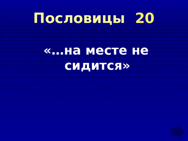 Пословицы 20  «…на месте не сидится» 