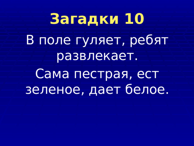 Загадки 10 В поле гуляет, ребят развлекает. Сама пестрая, ест зеленое, дает белое. 