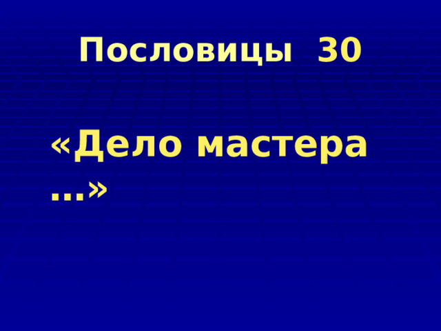     Пословицы 30      «Дело мастера …» 