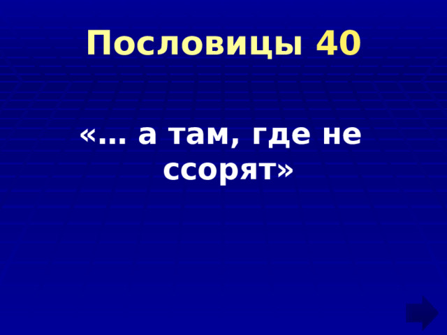 Пословицы 40 «… а там, где не ссорят» 