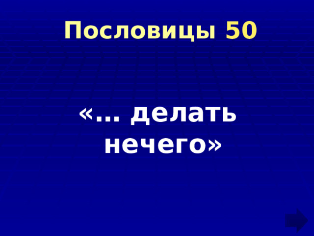  Пословицы 50 «… делать нечего» 