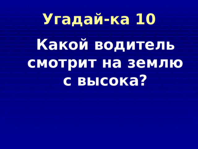 Угадай-ка 10 Какой водитель смотрит на землю с высока? 