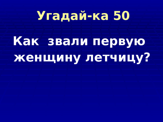  Угадай-ка 50 Как звали первую женщину летчицу? 