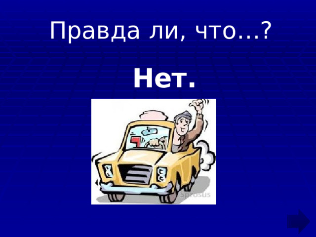  Правда ли, что…?  Нет. 