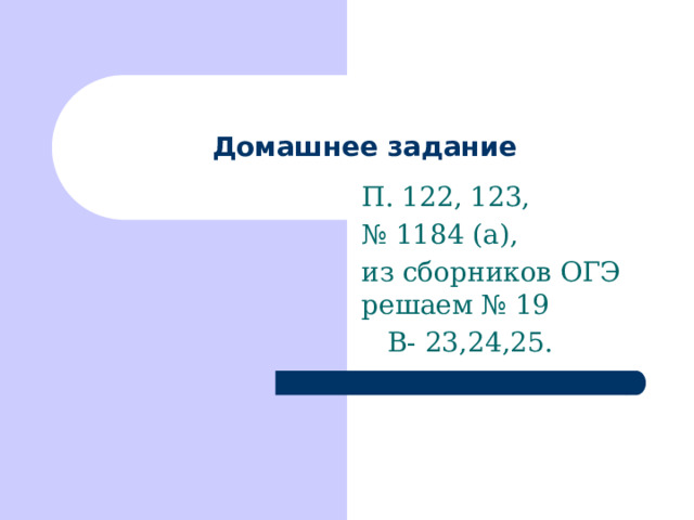 Домашнее задание П. 122, 123, № 1184 (а), из сборников ОГЭ решаем № 19  В- 23,24,25. 