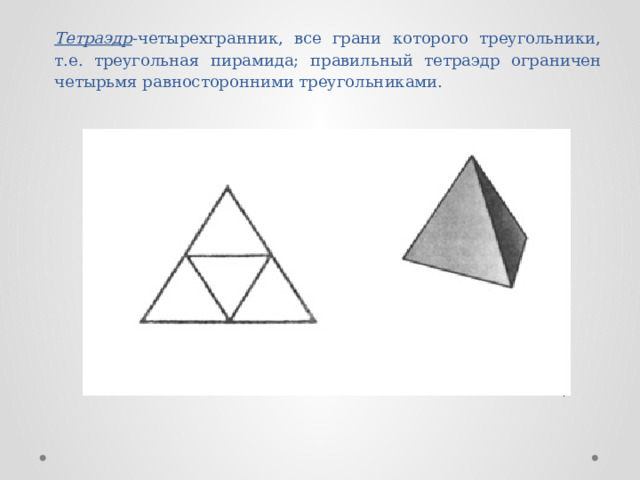           Тетраэдр -четырехгранник, все грани которого треугольники, т.е. треугольная пирамида; правильный тетраэдр ограничен четырьмя равносторонними треугольниками. 