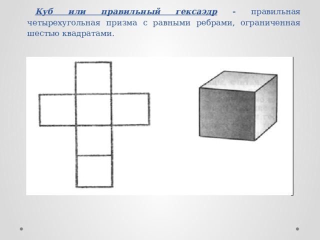 Куб или правильный гексаэдр - правильная четырехугольная призма с равными ребрами, ограниченная шестью квадратами. 