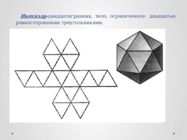 Икосаэдр - двадцатигранник, тело, ограниченное двадцатью равносторонними треугольниками. 