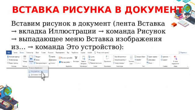 ВСТАВКА РИСУНКА В ДОКУМЕНТ Вставим рисунок в документ (лента Вставка → вкладка Иллюстрации → команда Рисунок → выпадающее меню Вставка изображения из… → команда Это устройство): 