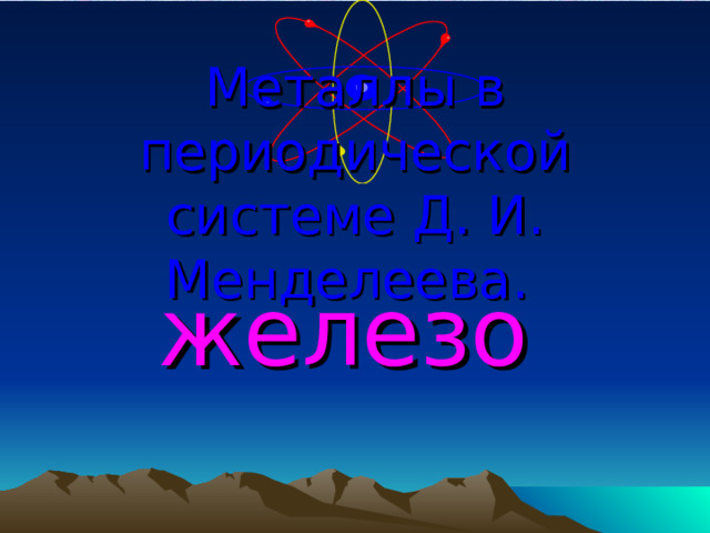 Металлы в периодической системе Д. И. Менделеева.  железо 