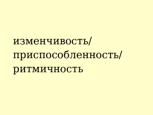 изменчивость/ приспособленность/ ритмичность 