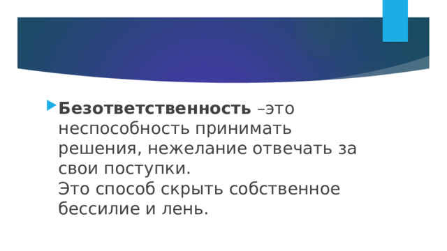 Безответственность –это неспособность принимать решения, нежелание отвечать за свои поступки.  Это способ скрыть собственное бессилие и лень. 