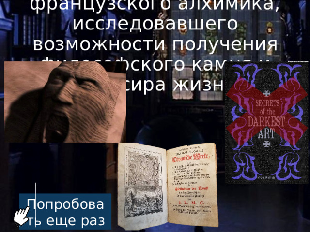 Нам нужно найти книгу французского алхимика, исследовавшего возможности получения философского камня и эликсира жизни Попробовать еще раз 