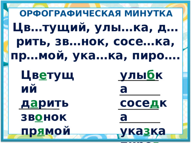 Орфографическая минутка Цв…тущий, улы…ка, д…рить, зв…нок, сосе…ка, пр…мой, ука…ка, пиро…. Цв е тущий улы б ка д а рить сосе д ка зв о нок ука з ка пр я мой пиро г 