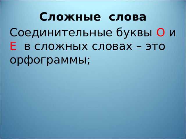 Сложные слова Соединительные буквы О и Е в сложных словах – это орфограммы; 