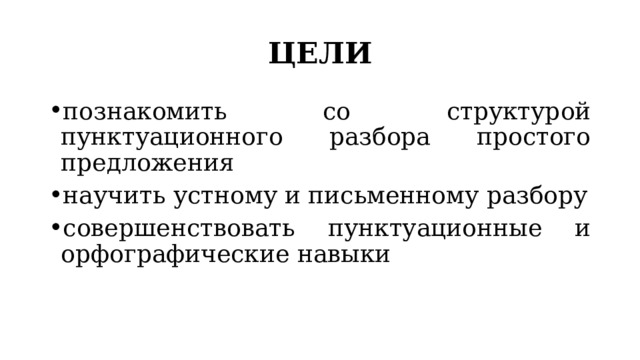 ЦЕЛИ познакомить со структурой пунктуационного разбора простого предложения научить устному и письменному разбору совершенствовать пунктуационные и орфографические навыки 