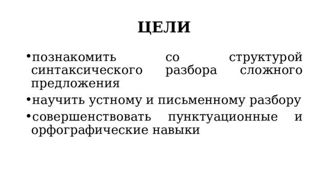 ЦЕЛИ познакомить со структурой синтаксического разбора сложного предложения научить устному и письменному разбору совершенствовать пунктуационные и орфографические навыки 