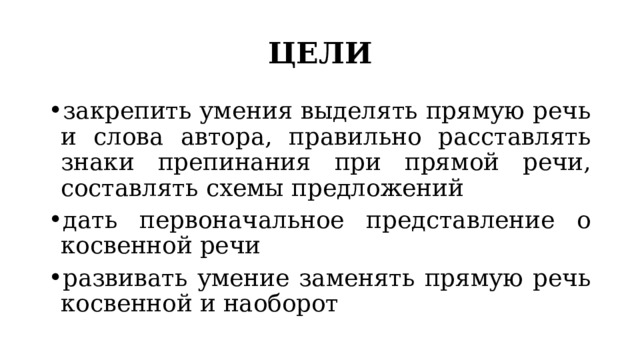 ЦЕЛИ закрепить умения выделять прямую речь и слова автора, правильно расставлять знаки препинания при прямой речи, составлять схемы предложений дать первоначальное представление о косвенной речи развивать умение заменять прямую речь косвенной и наоборот 