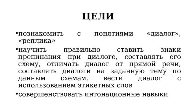 ЦЕЛИ познакомить с понятиями «диалог», «реплика» научить правильно ставить знаки препинания при диалоге, составлять его схему, отличать диалог от прямой речи, составлять диалоги на заданную тему по данным схемам, вести диалог с использованием этикетных слов совершенствовать интонационные навыки 