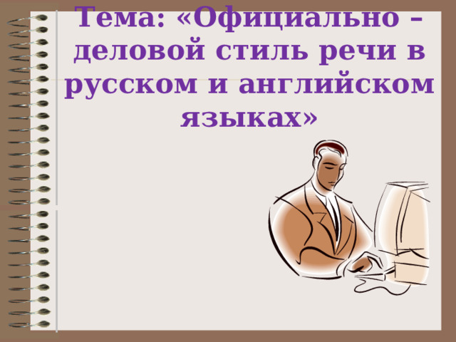 Тема: «Официально – деловой стиль речи в русском и английском языках»   
