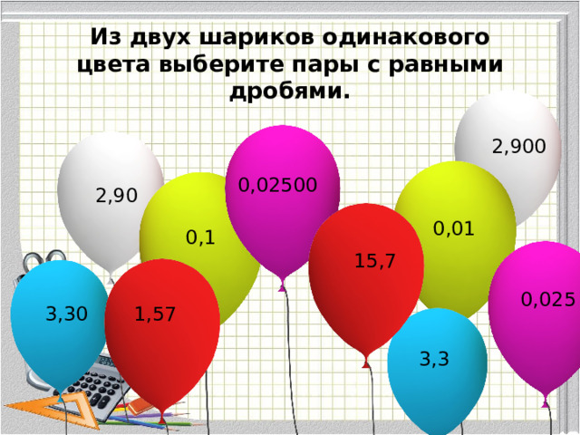Из двух шариков одинакового цвета выберите пары с равными дробями. 2,900 0,02500 2,90 0,01 0,1 15,7 0,025 3,30 1,57 3,3 