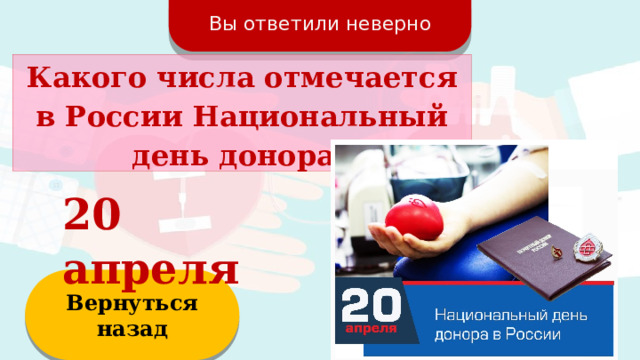 Вы ответили неверно Какого числа отмечается в России Национальный день донора? 20 апреля Вернуться назад  