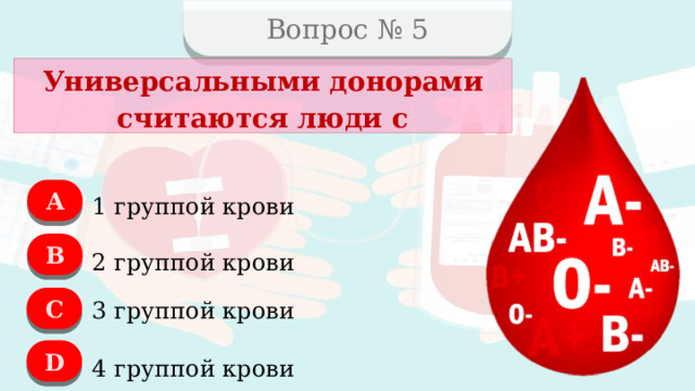 Вопрос № 5 Универсальными донорами считаются люди с A 1 группой крови B 2 группой крови C 3 группой крови D 4 группой крови  