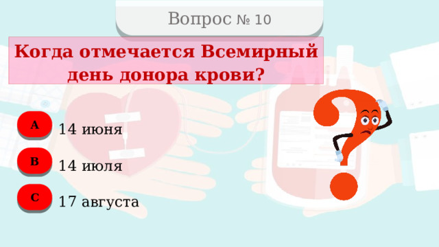 Вопрос № 10 Когда отмечается Всемирный день донора крови? А 14 июня B 14 июля C 17 августа  