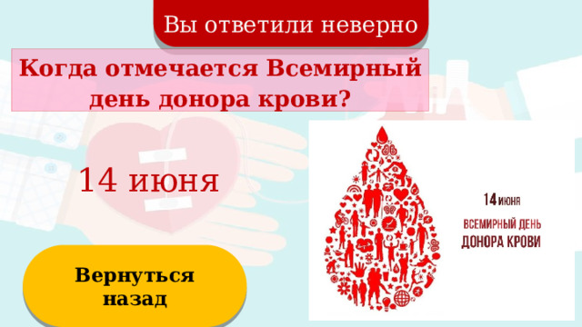 Вы ответили неверно Когда отмечается Всемирный день донора крови? 14 июня Вернуться назад  