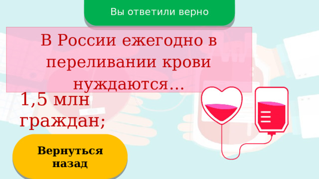 Вы ответили верно В России ежегодно в переливании крови нуждаются… 1,5 млн граждан; Вернуться назад  