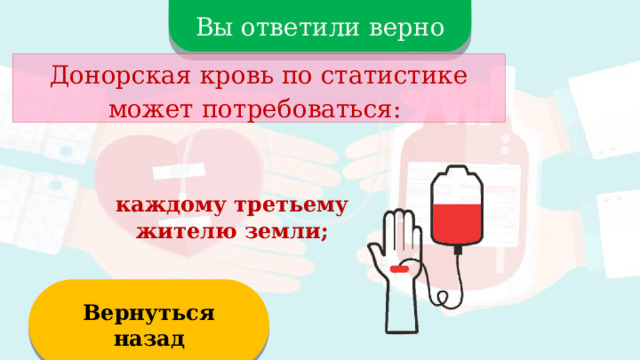 Вы ответили верно Донорская кровь по статистике может потребоваться: каждому третьему жителю земли; Вернуться назад  