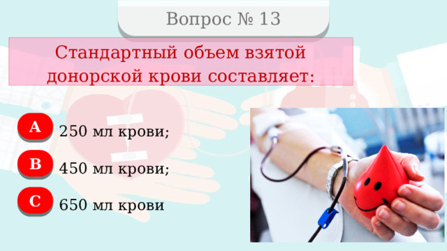 Вопрос № 13 Стандартный объем взятой донорской крови составляет: А 250 мл крови; B 450 мл крови; C 650 мл крови  