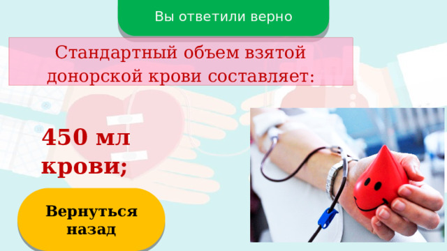 Вы ответили верно Стандартный объем взятой донорской крови составляет: 450 мл крови; Вернуться назад  