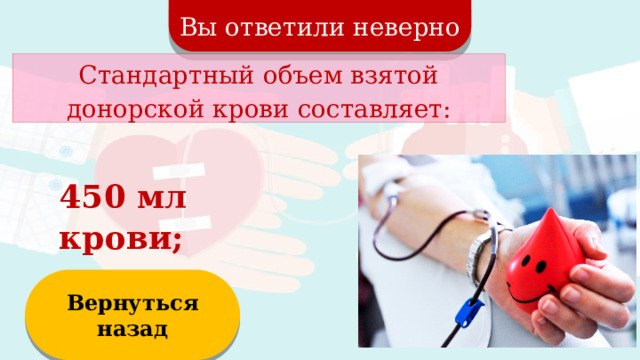 Вы ответили неверно Стандартный объем взятой донорской крови составляет: 450 мл крови; Вернуться назад  