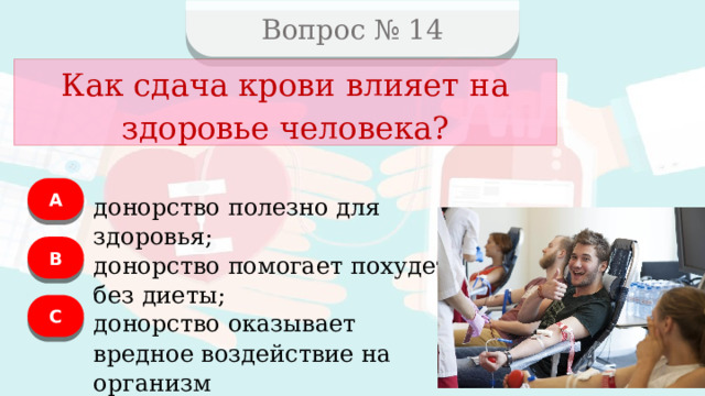 Вопрос № 14 Как сдача крови влияет на здоровье человека? А донорство полезно для здоровья; B донорство помогает похудеть без диеты; C донорство оказывает вредное воздействие на организм  