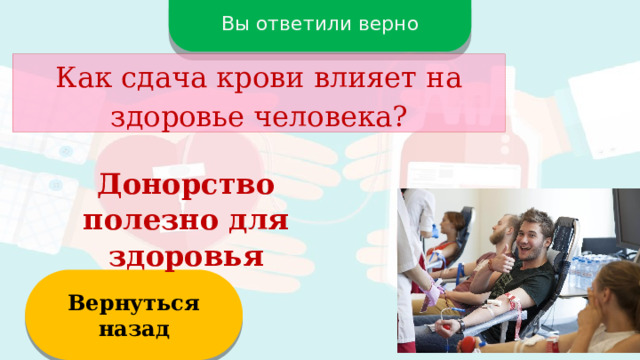 Вы ответили верно Как сдача крови влияет на здоровье человека? Донорство полезно для здоровья Вернуться назад  