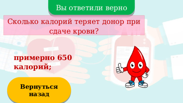 Вы ответили верно Сколько калорий теряет донор при сдаче крови? примерно 650 калорий; Вернуться назад  