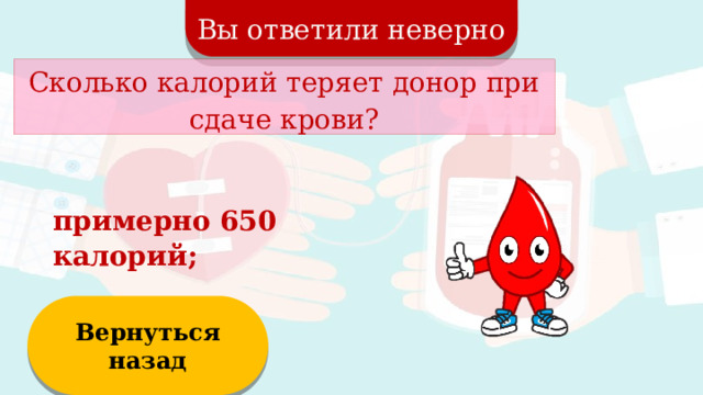 Вы ответили неверно Сколько калорий теряет донор при сдаче крови? примерно 650 калорий; Вернуться назад  