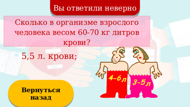 Вы ответили неверно Сколько в организме взрослого человека весом 60-70 кг литров крови? 5,5 л. крови; Вернуться назад  