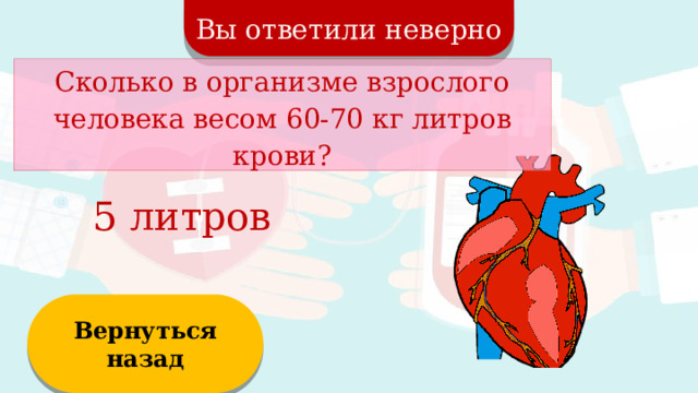 Вы ответили неверно Сколько в организме взрослого человека весом 60-70 кг литров крови? 5 литров Вернуться назад  