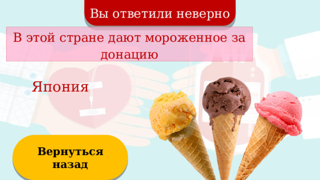 Вы ответили неверно В этой стране дают мороженное за донацию Япония Вернуться назад  