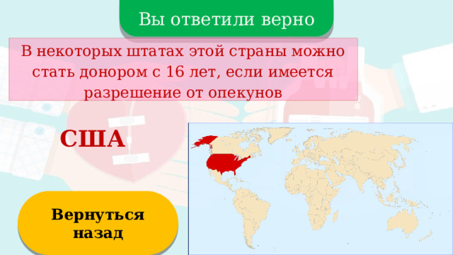 Вы ответили верно В некоторых штатах этой страны можно стать донором с 16 лет, если имеется разрешение от опекунов США Вернуться назад  