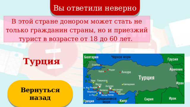 Вы ответили неверно В этой стране донором может стать не только гражданин страны, но и приезжий турист в возрасте от 18 до 60 лет. Турция Вернуться назад  