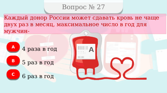 Вопрос № 27 Каждый донор России может сдавать кровь не чаще двух раз в месяц, максимальное число в год для мужчин- А 4 раза в год B 5 раз в год C 6 раз в год  