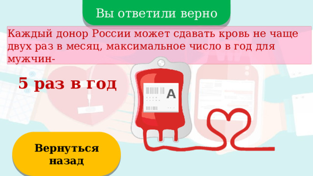 Вы ответили верно Каждый донор России может сдавать кровь не чаще двух раз в месяц, максимальное число в год для мужчин- 5 раз в год Вернуться назад  