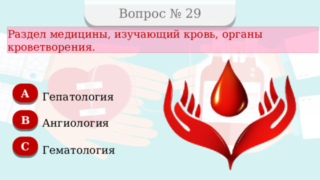 Вопрос № 29 Раздел медицины, изучающий кровь, органы кроветворения. А Гепатология B Ангиология C Гематология  