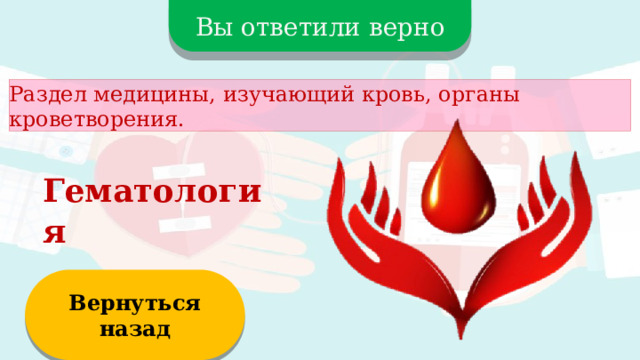 Вы ответили верно Раздел медицины, изучающий кровь, органы кроветворения. Гематология Вернуться назад  